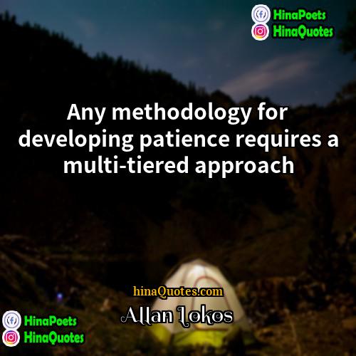 Allan Lokos Quotes | Any methodology for developing patience requires a